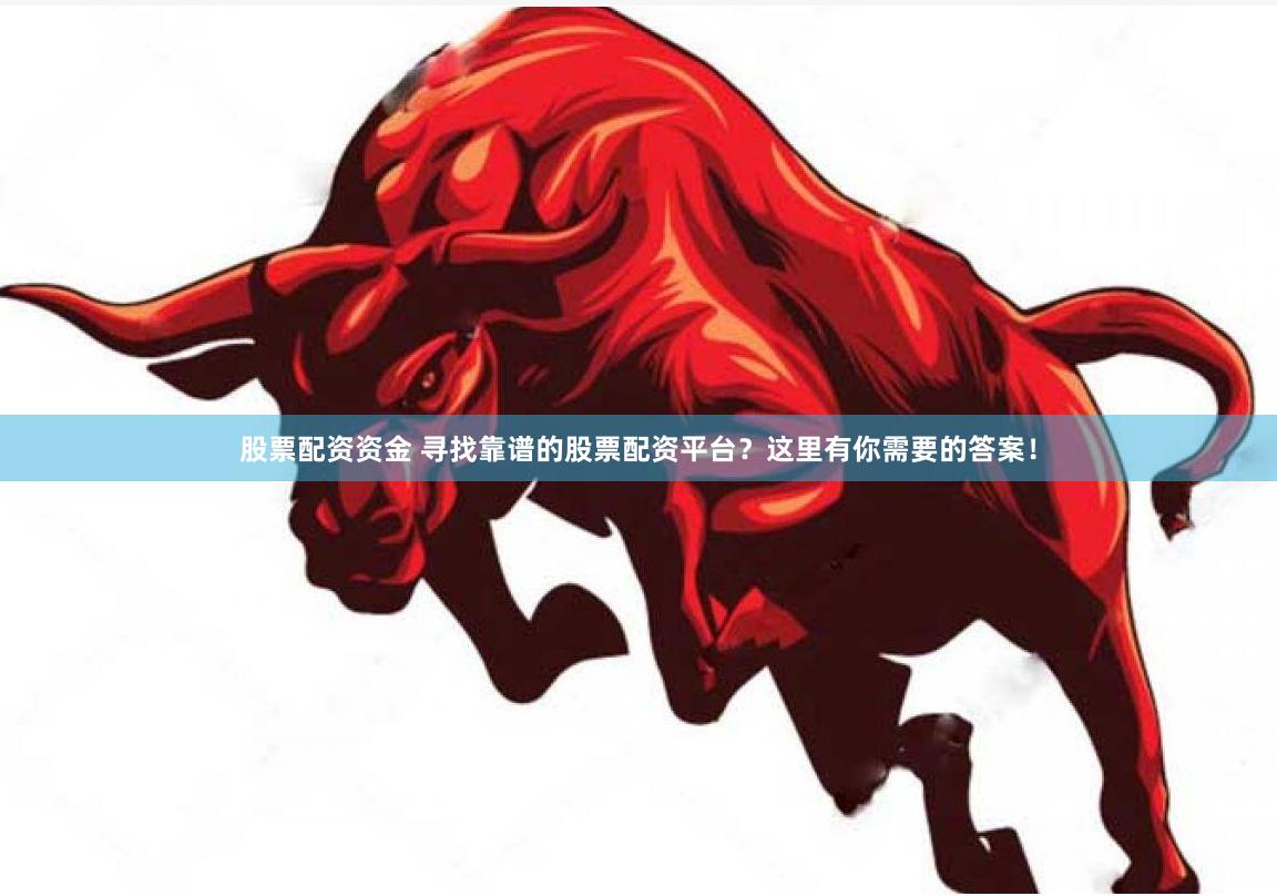 股票配资资金 寻找靠谱的股票配资平台？这里有你需要的答案！