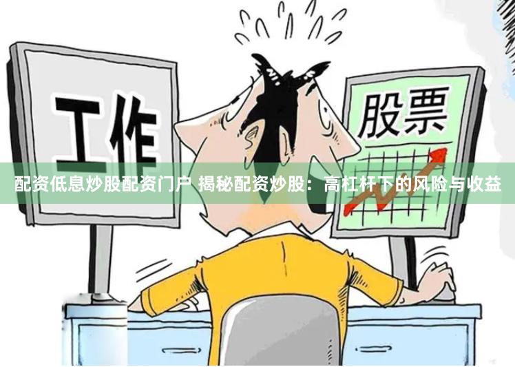 配资低息炒股配资门户 揭秘配资炒股：高杠杆下的风险与收益