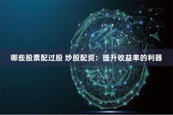 哪些股票配过股 炒股配资：提升收益率的利器