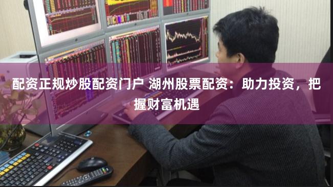 配资正规炒股配资门户 湖州股票配资：助力投资，把握财富机遇