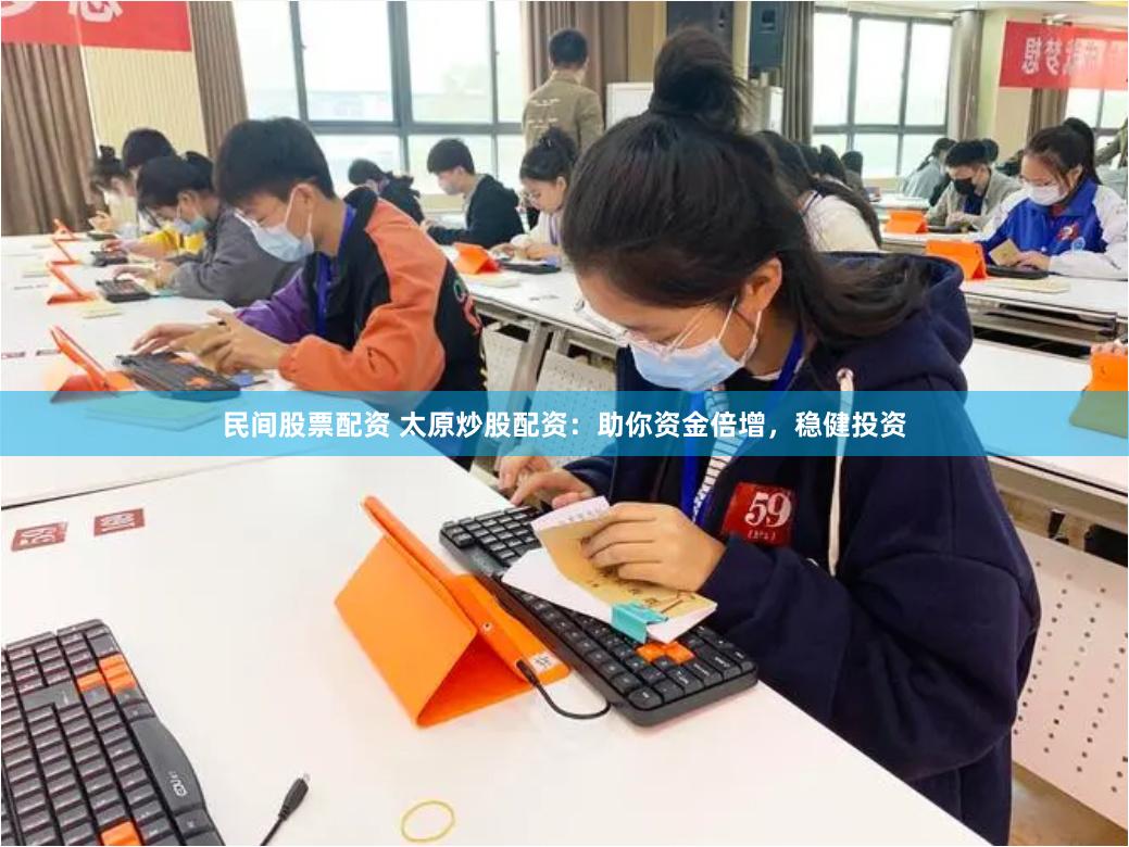 民间股票配资 太原炒股配资：助你资金倍增，稳健投资