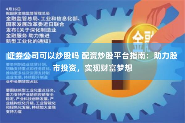 证券公司可以炒股吗 配资炒股平台指南：助力股市投资，实现财富梦想