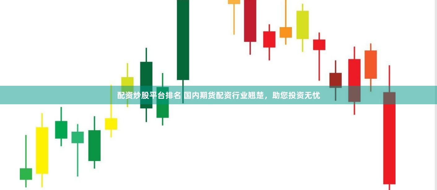配资炒股平台排名 国内期货配资行业翘楚，助您投资无忧