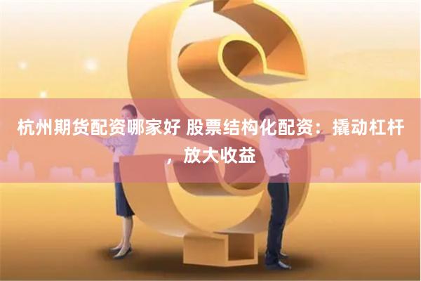 杭州期货配资哪家好 股票结构化配资：撬动杠杆，放大收益
