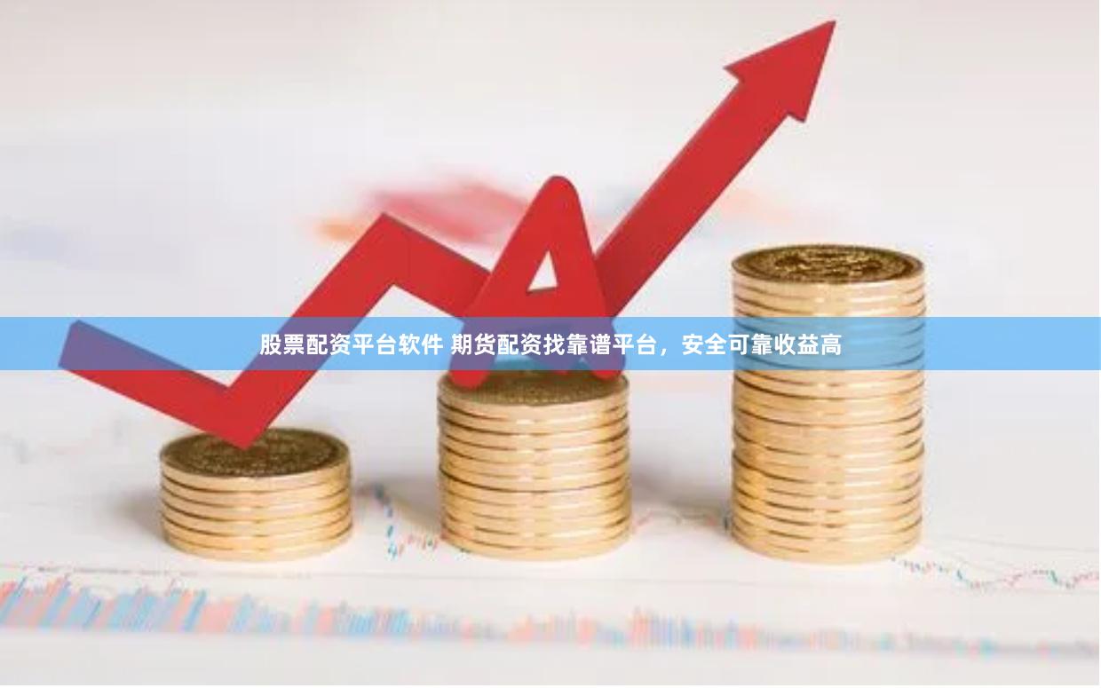 股票配资平台软件 期货配资找靠谱平台，安全可靠收益高