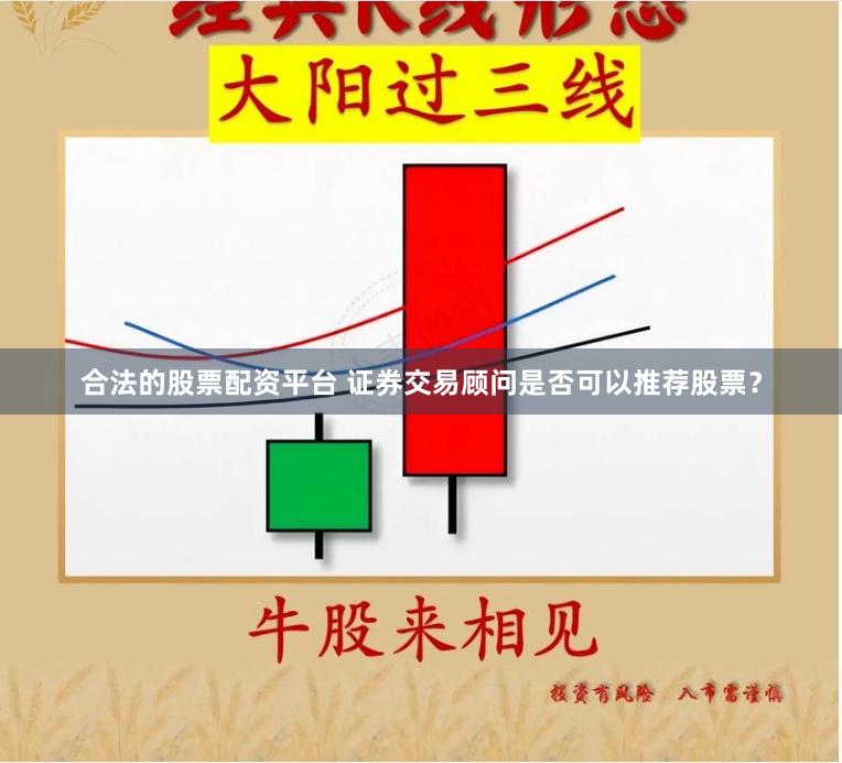 合法的股票配资平台 证券交易顾问是否可以推荐股票？