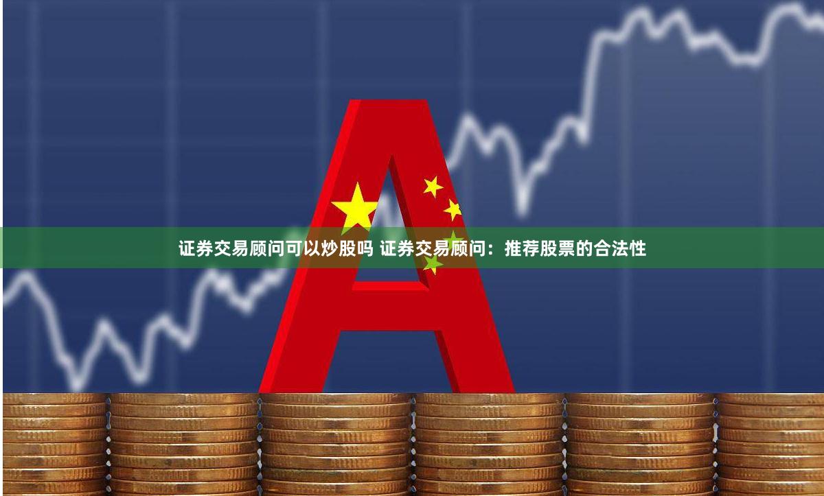证券交易顾问可以炒股吗 证券交易顾问：推荐股票的合法性