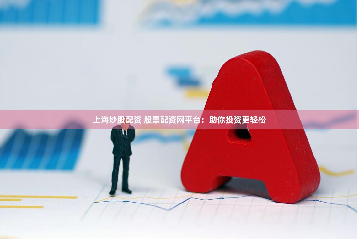 上海炒股配资 股票配资网平台：助你投资更轻松