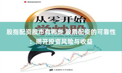 股指配资股市有哪些 股票配资的可靠性：揭开投资风险与收益