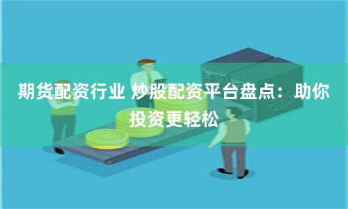 期货配资行业 炒股配资平台盘点：助你投资更轻松