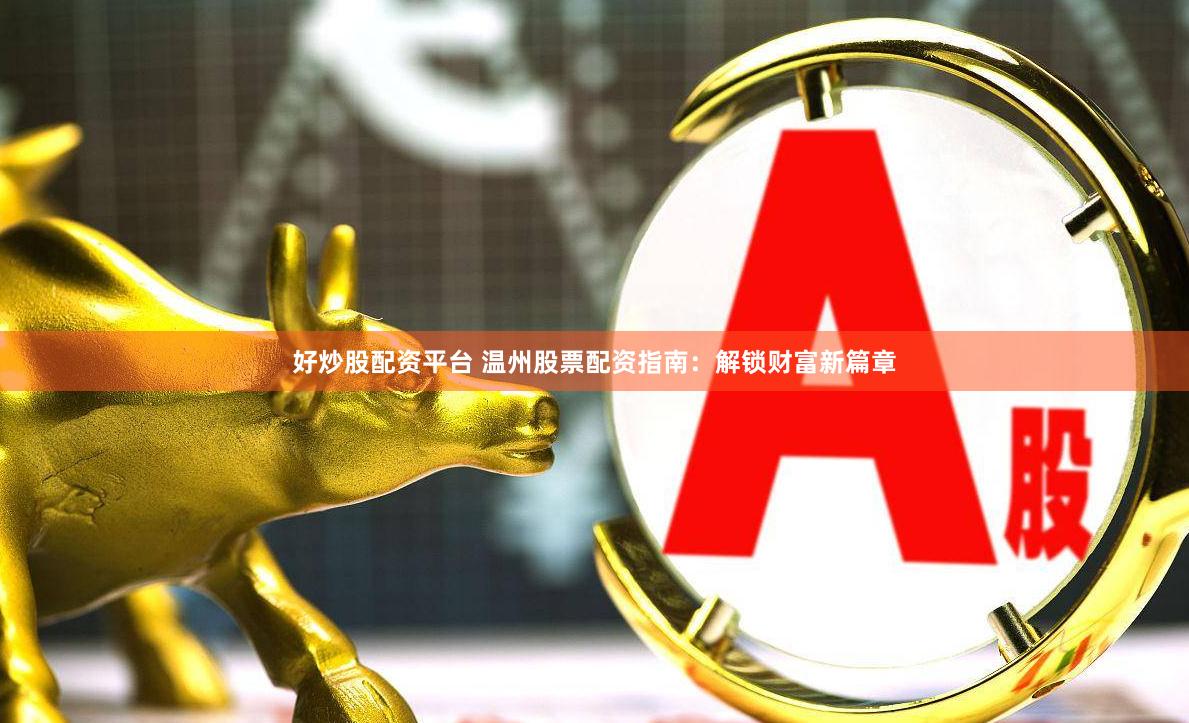 好炒股配资平台 温州股票配资指南：解锁财富新篇章