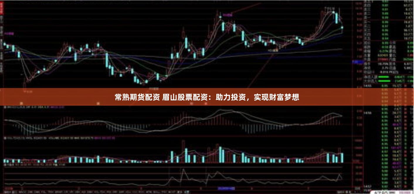 常熟期货配资 眉山股票配资：助力投资，实现财富梦想
