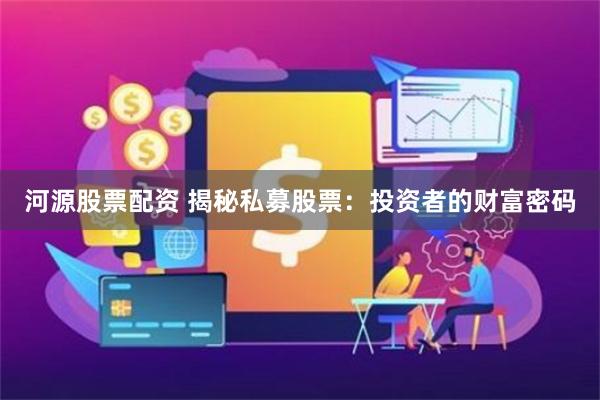 河源股票配资 揭秘私募股票：投资者的财富密码