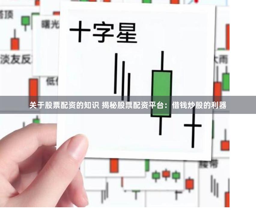 关于股票配资的知识 揭秘股票配资平台：借钱炒股的利器