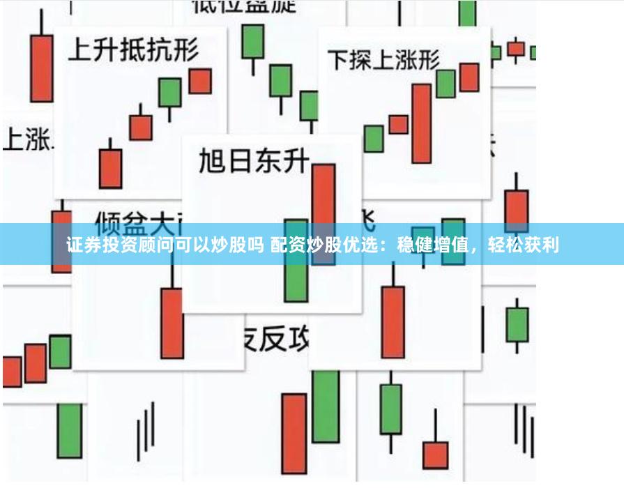 证券投资顾问可以炒股吗 配资炒股优选：稳健增值，轻松获利