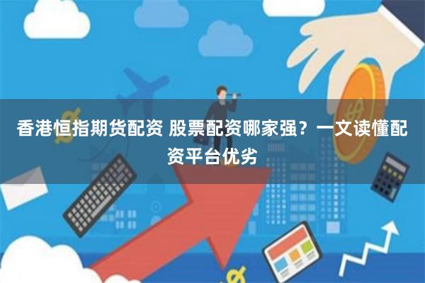 香港恒指期货配资 股票配资哪家强？一文读懂配资平台优劣