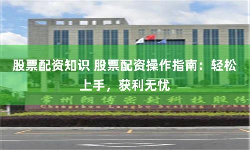 股票配资知识 股票配资操作指南：轻松上手，获利无忧
