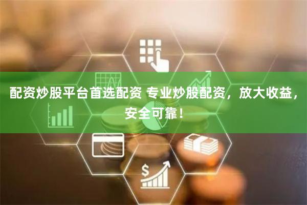 配资炒股平台首选配资 专业炒股配资，放大收益，安全可靠！